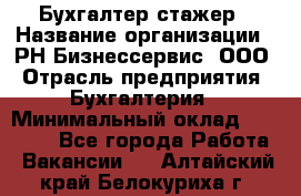 Бухгалтер-стажер › Название организации ­ РН-Бизнессервис, ООО › Отрасль предприятия ­ Бухгалтерия › Минимальный оклад ­ 13 000 - Все города Работа » Вакансии   . Алтайский край,Белокуриха г.